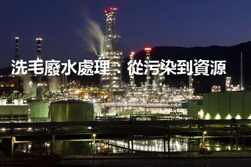 洗毛廢水處理：從污染到資源的艷麗轉(zhuǎn)變！